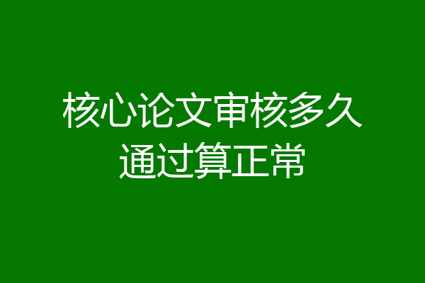 核心论文审核多久通过算正常