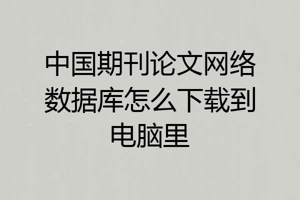 中国期刊论文网络数据库怎么下载到电脑里