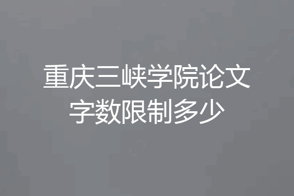 重庆三峡学院论文字数限制多少