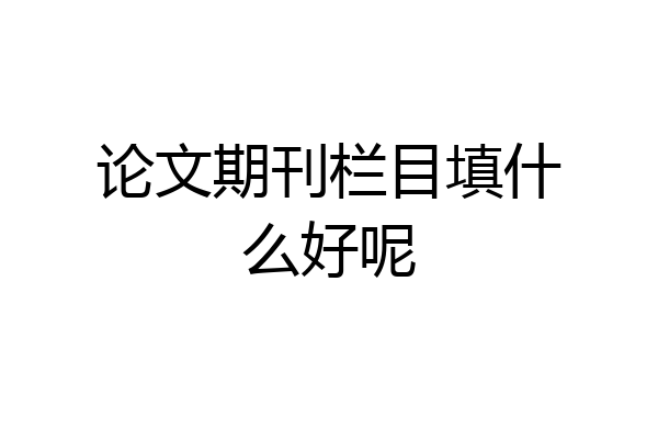 论文期刊栏目填什么好呢