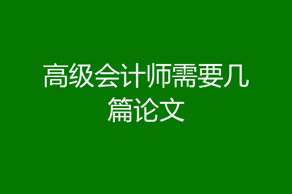 高级会计师需要几篇论文