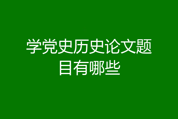 学党史历史论文题目有哪些