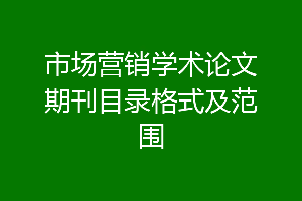 市场营销学术论文期刊目录格式及范围