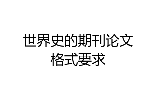 世界史的期刊论文格式要求