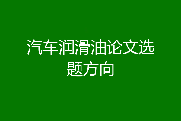 汽车润滑油论文选题方向