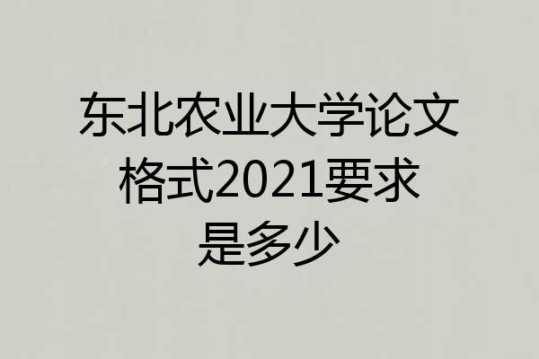 东北农业大学论文格式2021要求是多少
