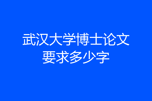 武汉大学博士论文要求多少字