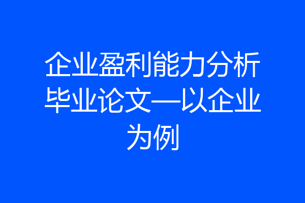 企业盈利能力分析毕业论文—以企业为例
