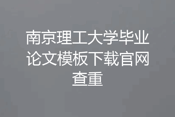 南京理工大学毕业论文模板下载官网查重