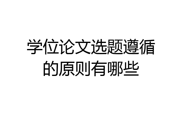 学位论文选题遵循的原则有哪些