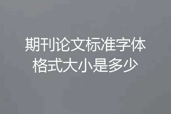 期刊论文标准字体格式大小是多少