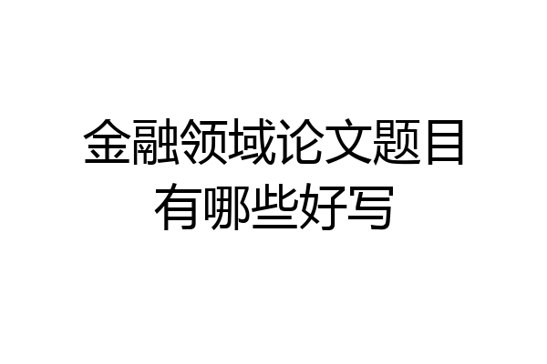 金融领域论文题目有哪些好写
