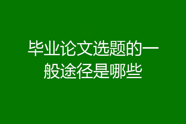 毕业论文选题的一般途径是哪些