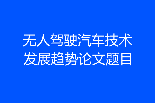 无人驾驶汽车技术发展趋势论文题目