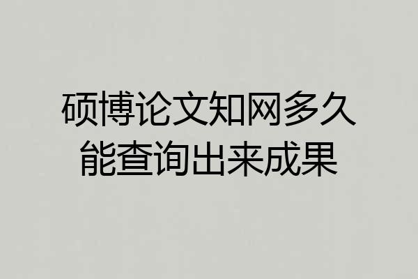 硕博论文知网多久能查询出来成果
