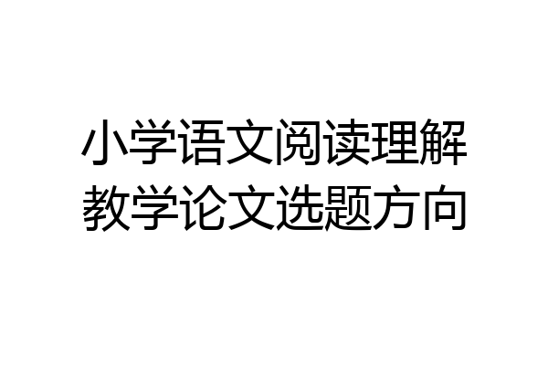 小学语文阅读理解教学论文选题方向