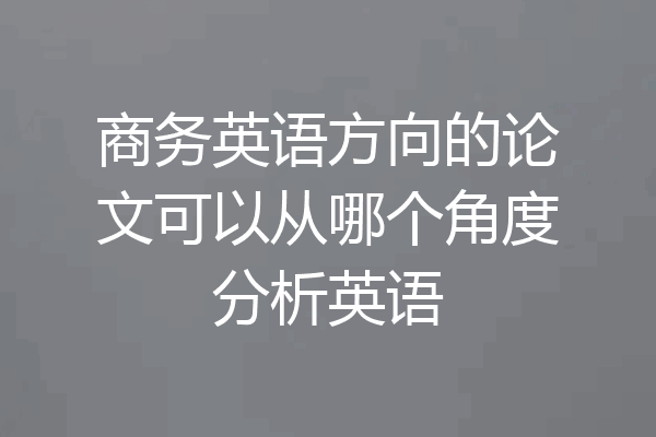 商务英语方向的论文可以从哪个角度分析英语