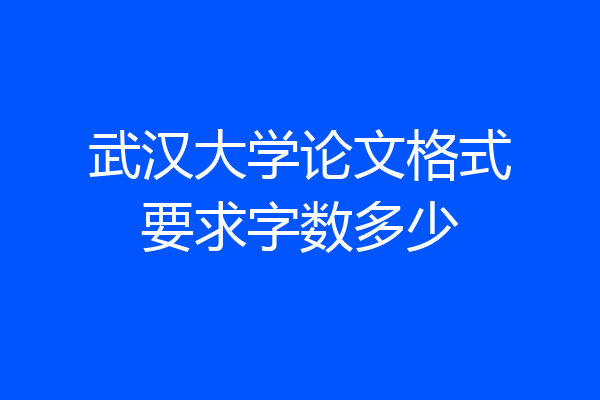 武汉大学论文格式要求字数多少