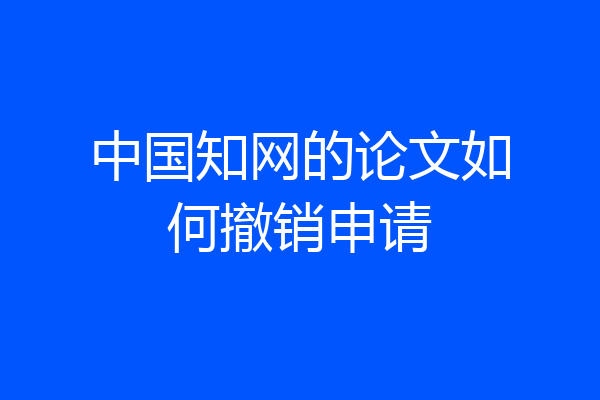 中国知网的论文如何撤销申请