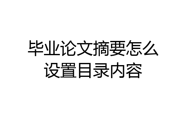 毕业论文摘要怎么设置目录内容