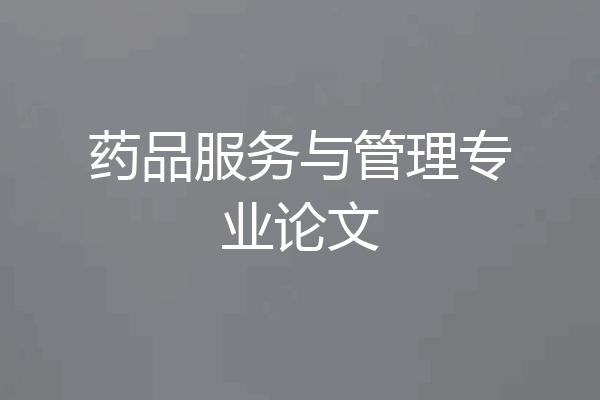 药品服务与管理专业论文