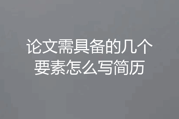 论文需具备的几个要素怎么写简历