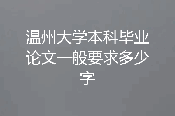 温州大学本科毕业论文一般要求多少字