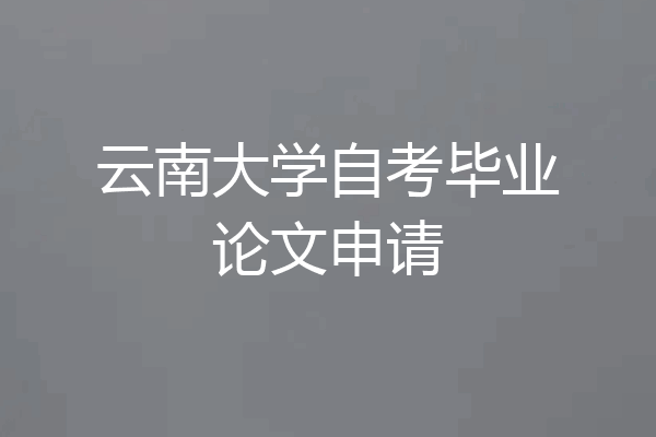 云南大学自考毕业论文申请