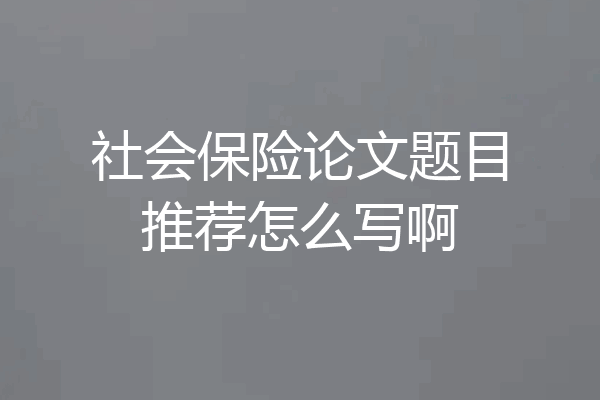 社会保险论文题目推荐怎么写啊