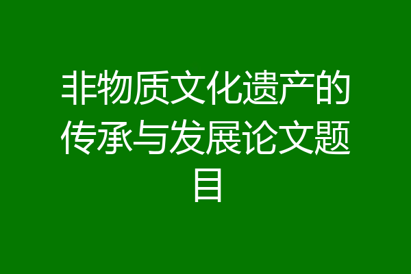 非物质文化遗产的传承与发展论文题目
