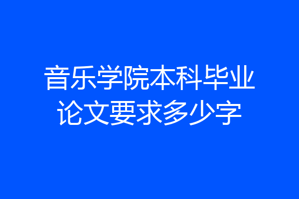 音乐学院本科毕业论文要求多少字