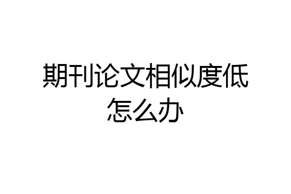 期刊论文相似度低怎么办
