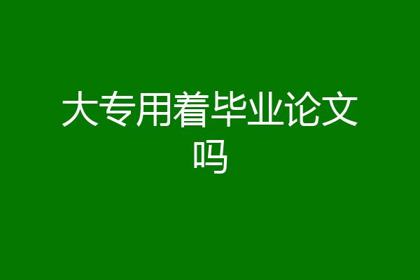 大专用着毕业论文吗