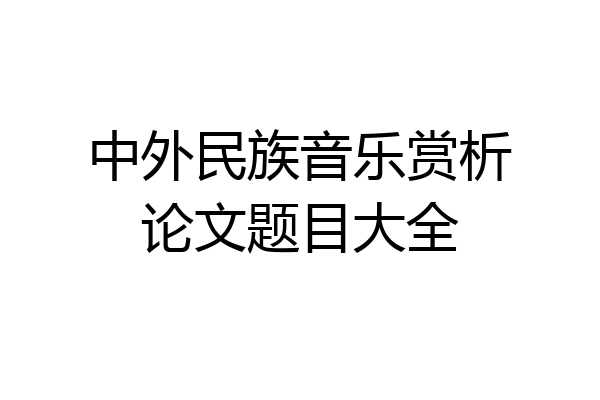 中外民族音乐赏析论文题目大全