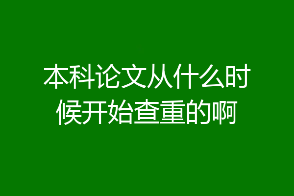 本科论文从什么时候开始查重的啊