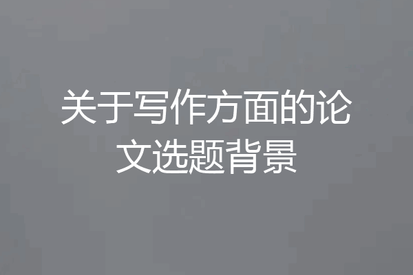 关于写作方面的论文选题背景