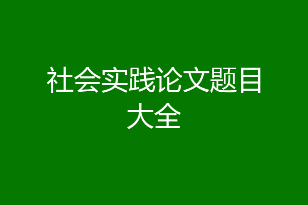 社会实践论文题目大全