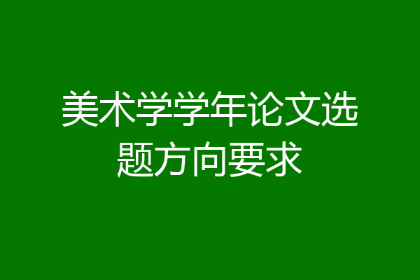 美术学学年论文选题方向要求