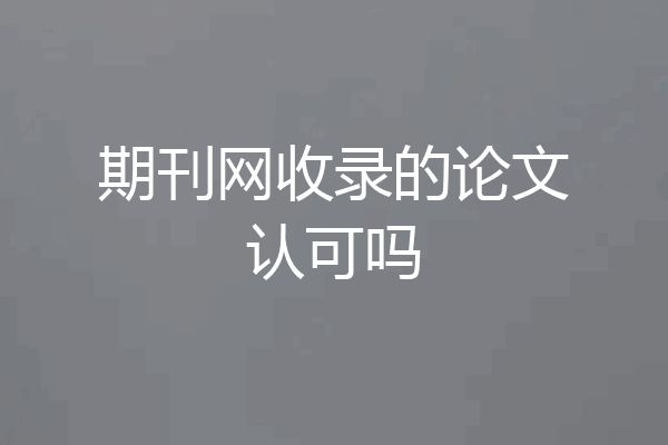 期刊网收录的论文认可吗