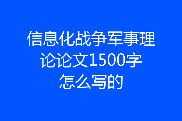 信息化战争军事理论论文1500字怎么写的