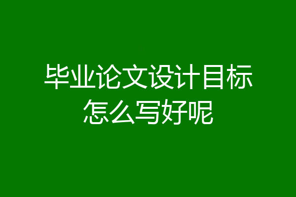毕业论文设计目标怎么写好呢