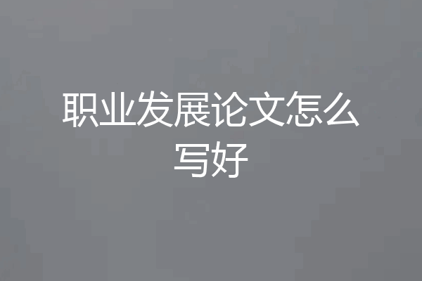 职业发展论文怎么写好