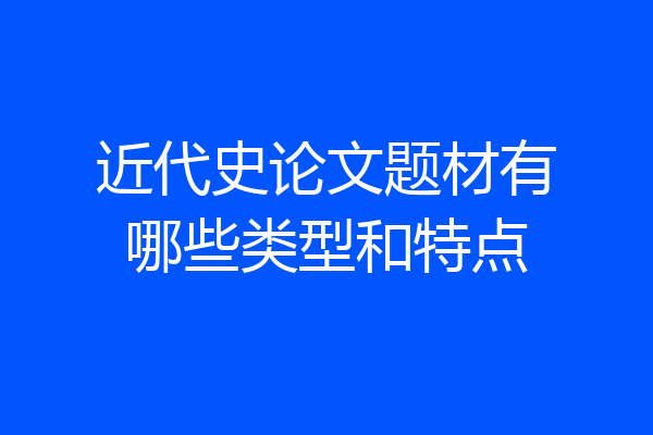 近代史论文题材有哪些类型和特点