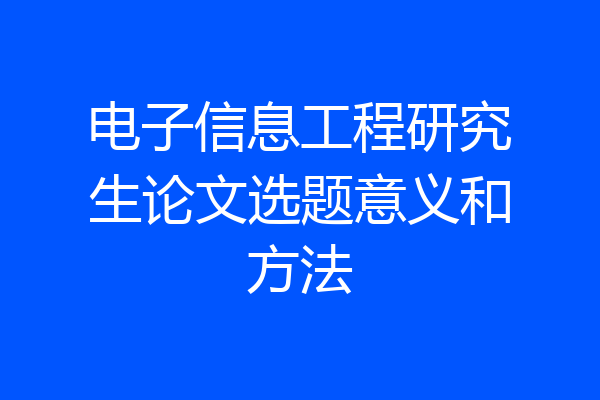 电子信息工程研究生论文选题意义和方法