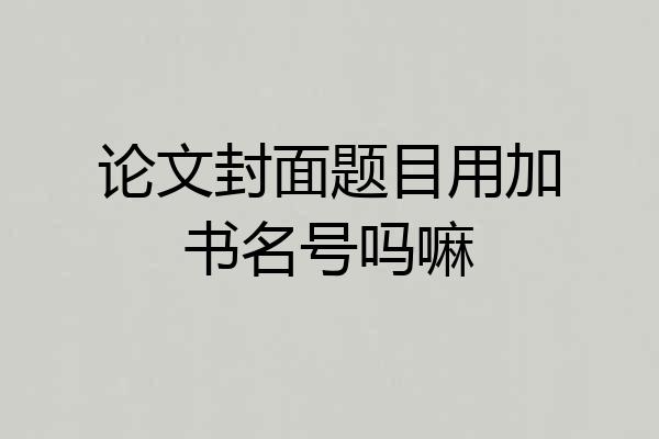 论文封面题目用加书名号吗嘛