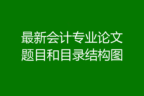 最新会计专业论文题目和目录结构图