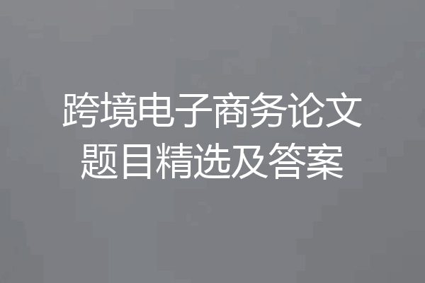 跨境电子商务论文题目精选及答案
