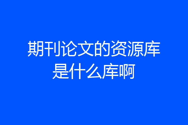 期刊论文的资源库是什么库啊