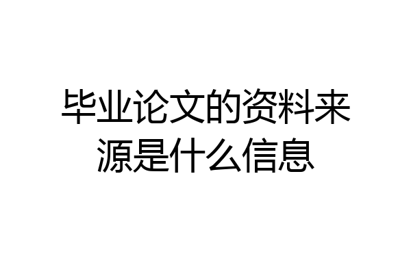 毕业论文的资料来源是什么信息