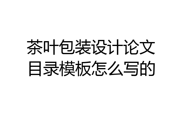 茶叶包装设计论文目录模板怎么写的